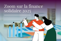 [Zoom sur la finance solidaire 2025] : Une nouvelle dynamique pour les investissements solidaires  